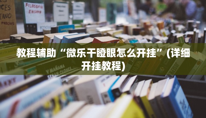 教程辅助“微乐干瞪眼怎么开挂”(详细开挂教程)