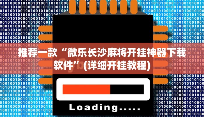 推荐一款“微乐长沙麻将开挂神器下载软件”(详细开挂教程)