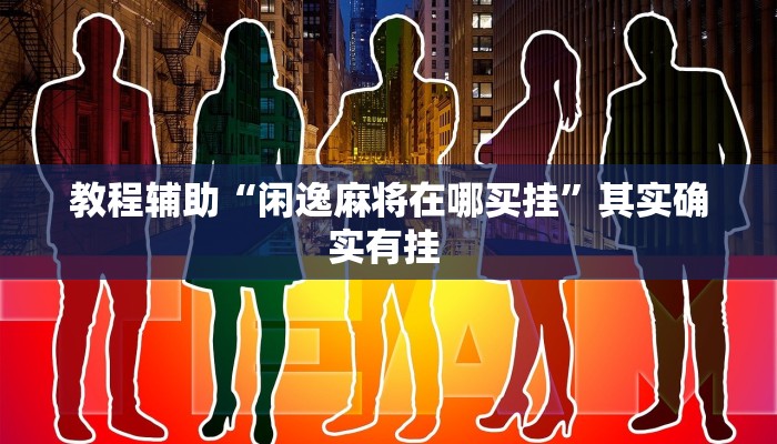 教程辅助“闲逸麻将在哪买挂”其实确实有挂 