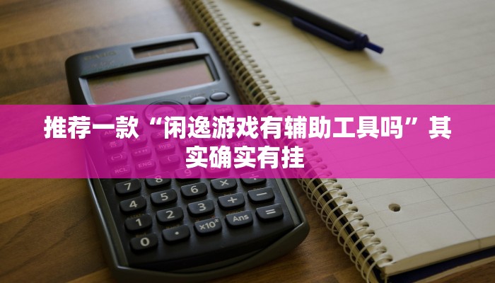 推荐一款“闲逸游戏有辅助工具吗”其实确实有挂 