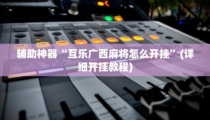 辅助神器“互乐广西麻将怎么开挂”(详细开挂教程)