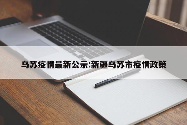 乌苏疫情最新公示:新疆乌苏市疫情政策