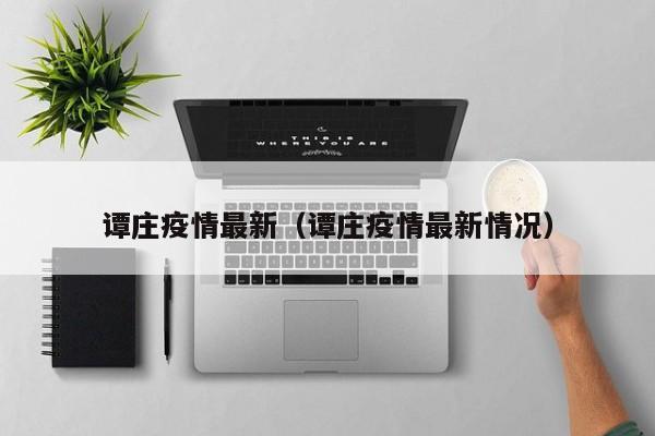 谭庄疫情最新（谭庄疫情最新情况）