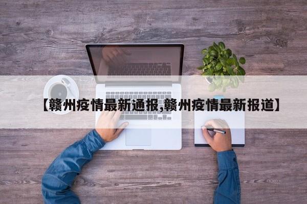 【赣州疫情最新通报,赣州疫情最新报道】
