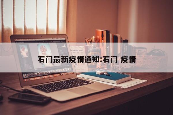 石门最新疫情通知:石门 疫情