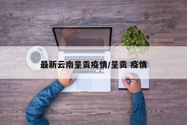 最新云南呈贡疫情/呈贡 疫情