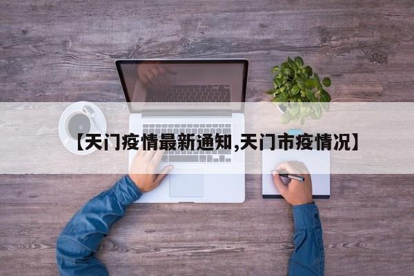 【天门疫情最新通知,天门市疫情况】