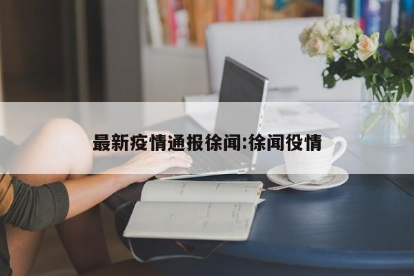 最新疫情通报徐闻:徐闻役情