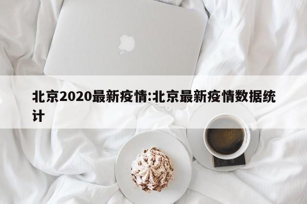 北京2020最新疫情:北京最新疫情数据统计