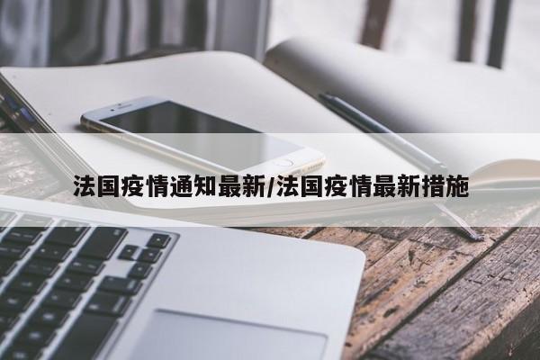 法国疫情通知最新/法国疫情最新措施