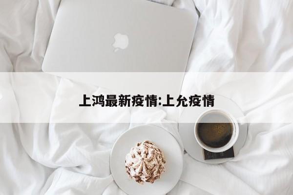 上鸿最新疫情:上允疫情