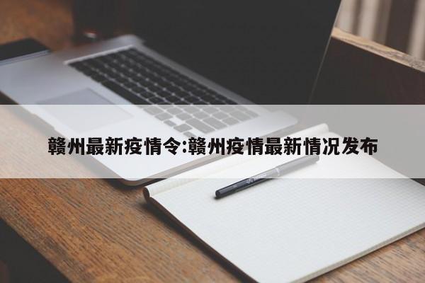赣州最新疫情令:赣州疫情最新情况发布