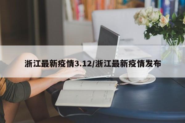 浙江最新疫情3.12/浙江最新疫情发布