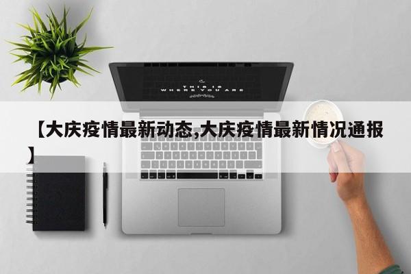 【大庆疫情最新动态,大庆疫情最新情况通报】