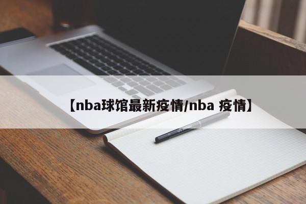 【nba球馆最新疫情/nba 疫情】