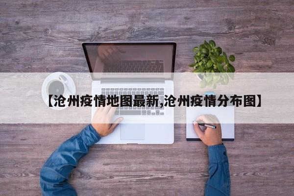 【沧州疫情地图最新,沧州疫情分布图】