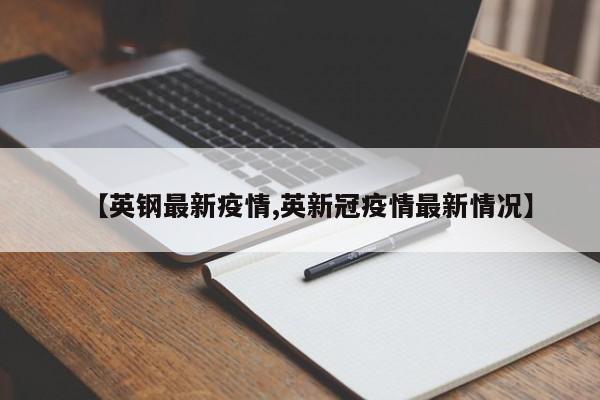 【英钢最新疫情,英新冠疫情最新情况】