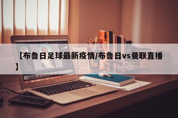 【布鲁日足球最新疫情/布鲁日vs曼联直播】