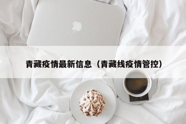 青藏疫情最新信息（青藏线疫情管控）