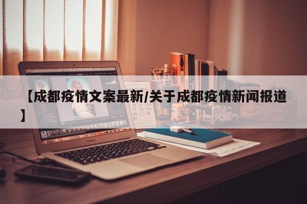 【成都疫情文案最新/关于成都疫情新闻报道】