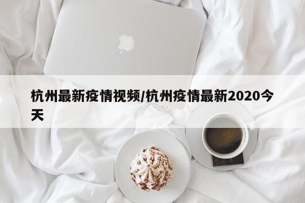 杭州最新疫情视频/杭州疫情最新2020今天