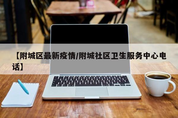 【附城区最新疫情/附城社区卫生服务中心电话】