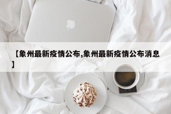 【象州最新疫情公布,象州最新疫情公布消息】
