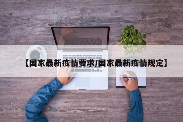 【国家最新疫情要求/国家最新疫情规定】