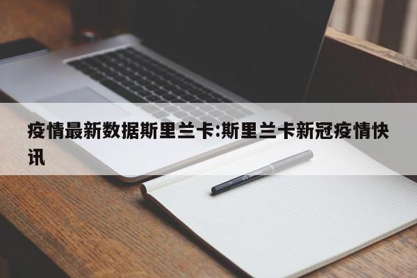 疫情最新数据斯里兰卡:斯里兰卡新冠疫情快讯