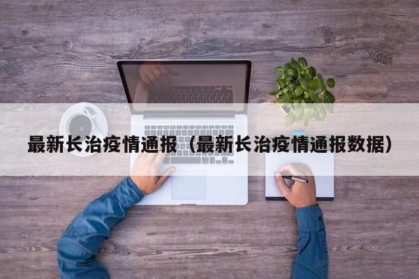 最新长治疫情通报（最新长治疫情通报数据）